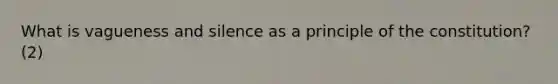 What is vagueness and silence as a principle of the constitution? (2)