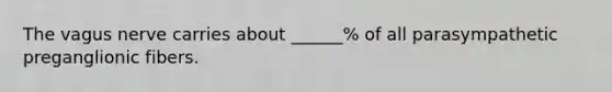 The vagus nerve carries about ______% of all parasympathetic preganglionic fibers.