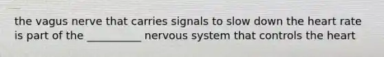 the vagus nerve that carries signals to slow down the heart rate is part of the __________ nervous system that controls the heart