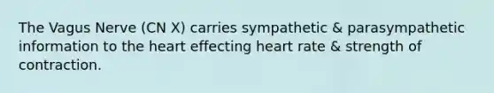 The Vagus Nerve (CN X) carries sympathetic & parasympathetic information to the heart effecting heart rate & strength of contraction.