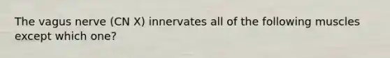 The vagus nerve (CN X) innervates all of the following muscles except which one?