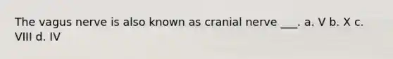 The vagus nerve is also known as cranial nerve ___. a. V b. X c. VIII d. IV