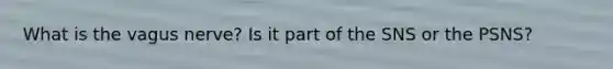 What is the vagus nerve? Is it part of the SNS or the PSNS?