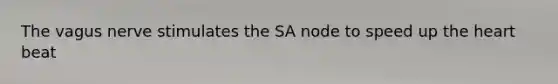 The vagus nerve stimulates the SA node to speed up the heart beat