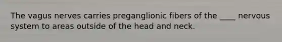 The vagus nerves carries preganglionic fibers of the ____ nervous system to areas outside of the head and neck.