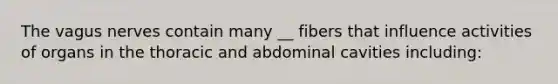 The vagus nerves contain many __ fibers that influence activities of organs in the thoracic and abdominal cavities including: