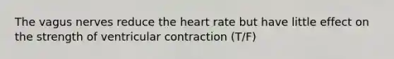 The vagus nerves reduce the heart rate but have little effect on the strength of ventricular contraction (T/F)