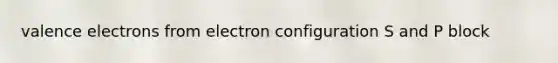 valence electrons from electron configuration S and P block