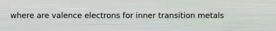 where are valence electrons for inner transition metals