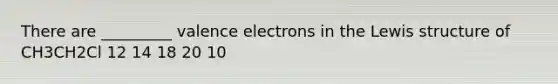 There are _________ <a href='https://www.questionai.com/knowledge/knWZpHTJT4-valence-electrons' class='anchor-knowledge'>valence electrons</a> in the Lewis structure of CH3CH2Cl 12 14 18 20 10