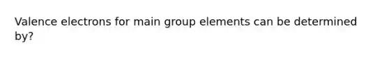 Valence electrons for main group elements can be determined by?