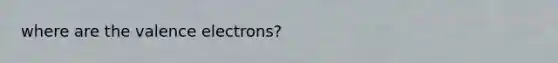 where are the valence electrons?