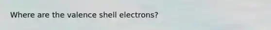 Where are the valence shell electrons?