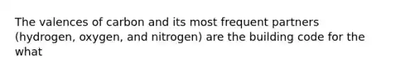 The valences of carbon and its most frequent partners (hydrogen, oxygen, and nitrogen) are the building code for the what