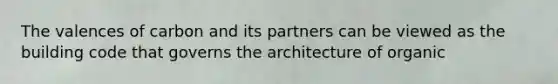 The valences of carbon and its partners can be viewed as the building code that governs the architecture of organic