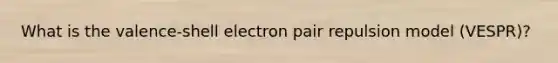 What is the valence-shell electron pair repulsion model (VESPR)?