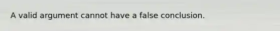 A valid argument cannot have a false conclusion.