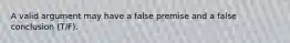 A valid argument may have a false premise and a false conclusion (T/F).