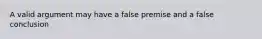 A valid argument may have a false premise and a false conclusion