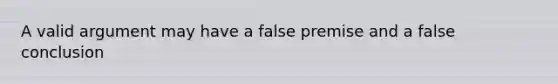 A valid argument may have a false premise and a false conclusion