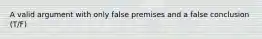 A valid argument with only false premises and a false conclusion (T/F)