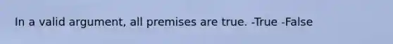 In a valid argument, all premises are true. -True -False