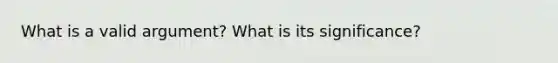 What is a valid argument? What is its significance?