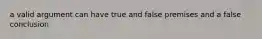 a valid argument can have true and false premises and a false conclusion