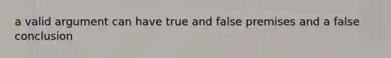 a valid argument can have true and false premises and a false conclusion