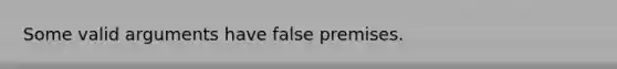 Some valid arguments have false premises.