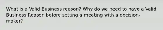 What is a Valid Business reason? Why do we need to have a Valid Business Reason before setting a meeting with a decision-maker?