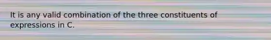 It is any valid combination of the three constituents of expressions in C.