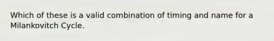 Which of these is a valid combination of timing and name for a Milankovitch Cycle.