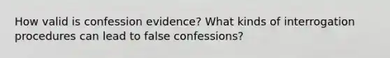 How valid is confession evidence? What kinds of interrogation procedures can lead to false confessions?