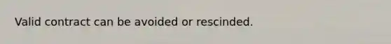 Valid contract can be avoided or rescinded.