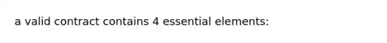 a valid contract contains 4 essential elements: