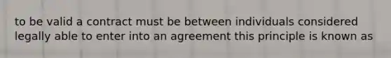 to be valid a contract must be between individuals considered legally able to enter into an agreement this principle is known as