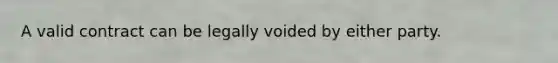 A valid contract can be legally voided by either party.