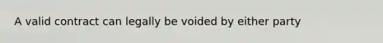 A valid contract can legally be voided by either party