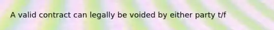 A valid contract can legally be voided by either party t/f