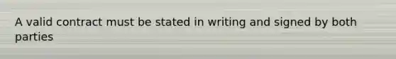 A valid contract must be stated in writing and signed by both parties