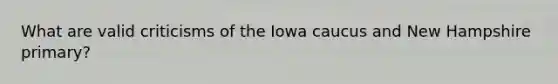 What are valid criticisms of the Iowa caucus and New Hampshire primary?