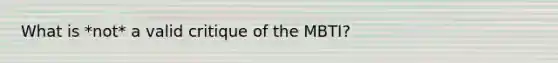 What is *not* a valid critique of the MBTI?