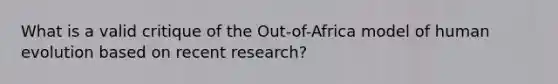 What is a valid critique of the Out-of-Africa model of human evolution based on recent research?