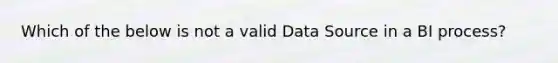 Which of the below is not a valid Data Source in a BI​ process?