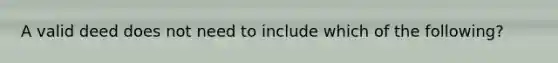 A valid deed does not need to include which of the following?