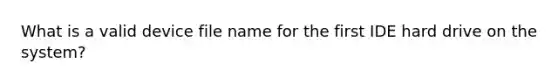 What is a valid device file name for the first IDE hard drive on the system?