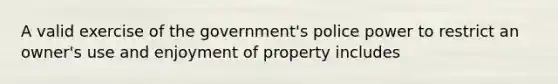 A valid exercise of the government's police power to restrict an owner's use and enjoyment of property includes