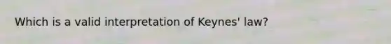 Which is a valid interpretation of Keynes' law?