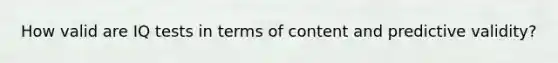 How valid are IQ tests in terms of content and predictive validity?